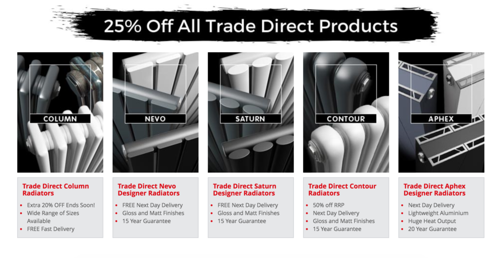 25%off all Trade Direct Radiators. Column radiators, Nevo Designer Radiators, Saturn Designer Radiators, Contour Radiators, Aphex Designer Radiators