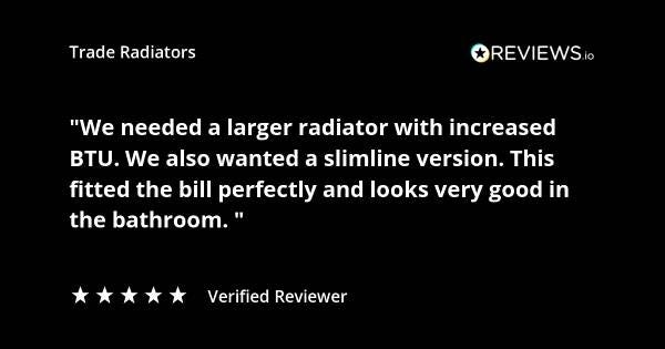Trade Radiators customer radiator review. "We needed a larger radiator with an increased BTU. We also wanted a slimline version. This fitted the bill perfectly and looks very good in the bathroom." Rated 5 stars.
